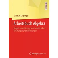 Arbeitsbuch Algebra: Aufgaben und Lösungen mit ausführlichen Erklärungen und Hinführungen - Christian Karpfinger