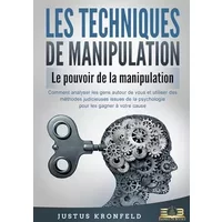 LES TECHNIQUES DE MANIPULATION - Le pouvoir de la manipulation: Comment analyser les gens autour de vous et utiliser des méthodes judicieuse - Justus