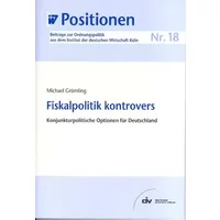 Fiskalpolitik kontrovers - Konjunkturpolitische Optionen für Deutschland, IW-Positionen 18 - Michael Grömling