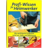 Profi-Wissen für Heimwerker Die wichtigsten Arbeiten rumd um Haus und Wohnung