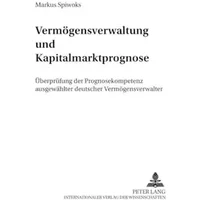 Vermögensverwaltung und Kapitalmarktprognose: Überprüfung der Prognosekompetenz ausgewählter deutscher Vermögensverwalter (Bank- und Finanzw - Markus Spiwoks