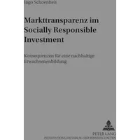 Markttransparenz im Socially Responsible Investment: Konsequenzen für eine nachhaltige Erwachsenenbildung (Markt und Konsum, Band 18) - Ingo Schoenheit