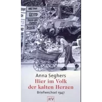 Hier im Volk der kalten Herzen: Briefwechsel 1947 - Anna Seghers