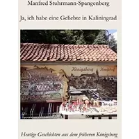 Ja, ich habe eine Geliebte in Kaliningrad: Heutige Geschichten aus dem früheren Königsberg - Manfred Stuhrmann-Spangenberg
