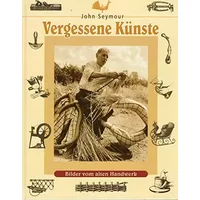 Vergessene Künste: Bilder vom alten Handwerk - John Seymour