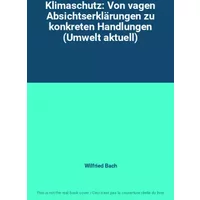 Klimaschutz: Von vagen Absichtserklärungen zu konkreten Handlungen (Umwelt aktuell) - Wilfried Bach