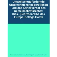 Umweltschutzfördernde Unternehmenskooperationen und das Kartellverbot des Gemeinschaftsrechts: Diss. (Schriftenreihe des Europa-Kollegs Hamb