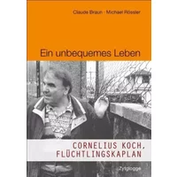Ein unbequemes Leben: Cornelius Koch, Flüchtlingskaplan - Claude Braun, Michael Rössler
