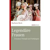 Legendäre Frauen: Zwischen Triumph und Verhängnis (marixwissen) - Barbara Beck