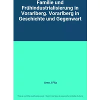 Familie und Frühindustrialisierung in Vorarlberg. Vorarlberg in Geschichte und Gegenwart - Arno J Fitz