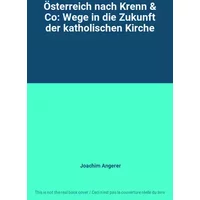 Österreich nach Krenn & Co: Wege in die Zukunft der katholischen Kirche - Joachim Angerer