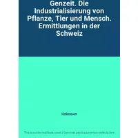 Genzeit. Die Industrialisierung von Pflanze, Tier und Mensch. Ermittlungen in der Schweiz - Unknown