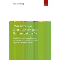 "Wir haben ja jetzt auch ein paar Damen bei uns" - Symbolische Grenzziehungen und Heteronormativität in den Ingenieurwissenschaften - Dr. Inka Greusing