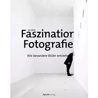 Faszination Fotografie: Wie besondere Bilder entstehen - 1x.com (Hrsg.)