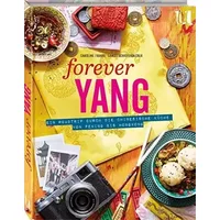 Forever Yang: Ein Roadtrip durch die chinesische Küche von Peking bis Hongkong. 100 authentische Rezepte