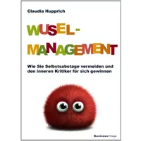 Wuselmanagement: Wie Sie Selbstsabotage vermeiden und den inneren Kritiker für sich gewinnen - Claudia Hupprich