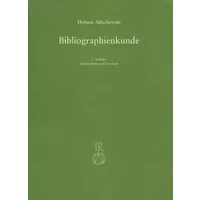 Bibliographienkunde: Ein Lehrbuch mit Beschreibungen von mehr als 300 Druckschriftenverzeichnissen und allgemeinen Nachschlagewerken - Helmut Allischewski