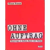 Ohne Auftrag: Unterwegs in Sachen Kunst und Politik - Klaus Staeck