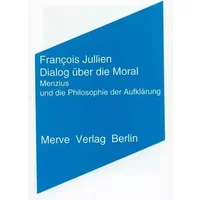 Dialog über die Moral: Menzius und die Philosophie der Aufklärung (Internationaler Merve Diskurs: Perspektiven der Technokultur) - François Jullien