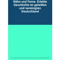 Nähe und Ferne. Erlebte Geschichte im geteilten und vereinigten Deutschland