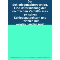 Der Schiedsgutachtervertrag. Eine Untersuchung des rechtlichen Verhältnisses zwischen Schiedsgutachtern und Parteien mit vergleichenden Ausf