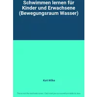 Schwimmen lernen für Kinder und Erwachsene (Bewegungsraum Wasser) - Kurt Wilke