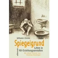Spiegelgrund: Leben in NS-Erziehungsanstalten. Mit einem Vorwort von Christine Nöstlinger - Johann Gross