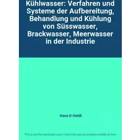 Kühlwasser: Verfahren und Systeme der Aufbereitung, Behandlung und Kühlung von Süsswasser, Brackwasser, Meerwasser in der Industrie - Hans D Heldt