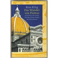 Das Wunder von Florenz. Architektur und Intrige: Wie die schönste Kuppel der Welt entstand - Ross King