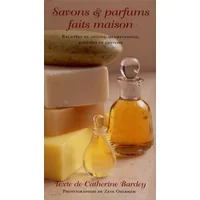 Savons & parfums faits maison: Des savons, des shampooings, parfums et lotions faits maison