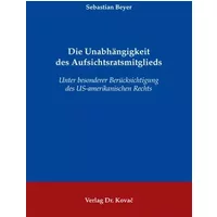 Die Unabhängigkeit des Aufsichtsratsmitglieds: Unter besonderer Berücksichtigung des US-amerikanischen Rechts (Schriften zum Handels- und Ge - Sebastian Beyer