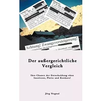 Der außergerichtliche Vergleich: Ihre Chance der Entschuldung ohne Insolvenz, Pleite und Konkurs - Jörg Negnal