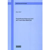 Kapitalkonsolidierung nach der Fresh-Start-Methode (Berichte aus der Betriebswirtschaft) - Marc Muff