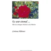 Es war einmal...: Über die verborgene Weisheit in den Märchen - Corinna Hübener
