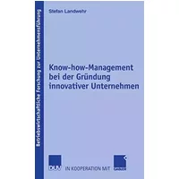 Know-how-Management bei der Gründung Innovativer Unternehmen: Dissertation Universität Erlangen-Nürnberg. Mit e. Geleitw. v. Kai-Ingo Vogt . - Stefan Landwehr