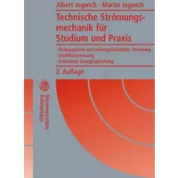 Technische Strömungsmechanik für Studium und Praxis: Reibungsfreie und reibungsbehaftete Strömung - Duchflussmessung - Erweiterte Energiegle - Albert Jogwich, Martin Jogwich