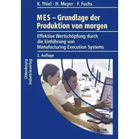 MES - Grundlagen der Produktion von morgen: Effektive Wertschöpfung durch die Einführung von Manufacturing Execution Systems - Klaus Thiel, Heiko Meyer, Franz Fuchs