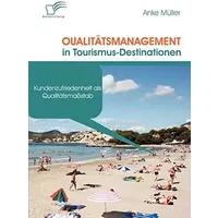 Qualitätsmanagement in Tourismus-Destinationen. Kundenzufriedenheit als Qualitätsmaßstab - Anke Müller