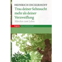 Trau deiner Sehnsucht mehr als deiner Verzweiflung: Märchen zum Leben (Topos Taschenbücher) - Heinrich Dickerhoff
