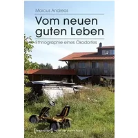 Vom neuen guten Leben: Ethnographie eines Ökodorfes (Kultur und soziale Praxis) - Marcus Andreas