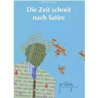 Die Zeit schreit nach Satire: Ein Tucholsky-Lesebuch - Kurt Tucholsky