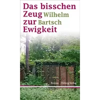 Das bisschen Zeug zur Ewigkeit: Roman - Wilhelm Bartsch