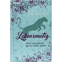 Lebensmutig: Stark und gelassen durchs Leben gehen - Tamara Hinz