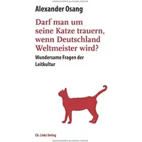 Darf man um seine Katze trauern, wenn Deutschland Weltmeister wird?: Wundersame Fragen der Leitkultur - Alexander Osang