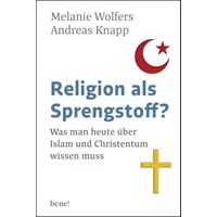 Religion als Sprengstoff?: Was man heute über Islam und Christentum wissen muss - Melanie Wolfers, Andreas Knapp