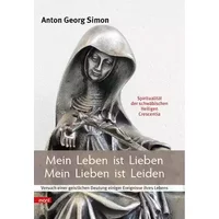Mein Leben ist Lieben - Mein Lieben ist Leiden: Spiritualität der schwäbischen Heiligen Crescentia - für heute. Versuch einer geistlichen De - Anton Georg Simon