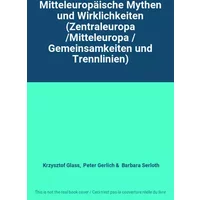 Mitteleuropäische Mythen und Wirklichkeiten (Zentraleuropa /Mitteleuropa / Gemeinsamkeiten und Trennlinien) - Krzysztof Glass, Peter Gerlich, Barbara Serloth