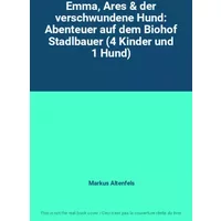 Emma, Ares & der verschwundene Hund: Abenteuer auf dem Biohof Stadlbauer (4 Kinder und 1 Hund) - Markus Altenfels
