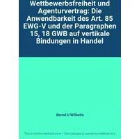 Wettbewerbsfreiheit und Agenturvertrag: Die Anwendbarkeit des Art. 85 EWG-V und der Paragraphen 15, 18 GWB auf vertikale Bindungen in Handel - Bernd U Wilhelm