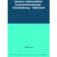 Unsere Lebensmittel: Zusammensetzung - Verarbeitung - Nährwert - Felix Krusen